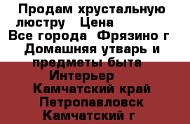 Продам хрустальную люстру › Цена ­ 13 000 - Все города, Фрязино г. Домашняя утварь и предметы быта » Интерьер   . Камчатский край,Петропавловск-Камчатский г.